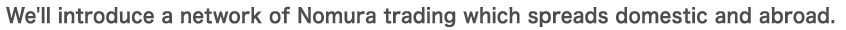 We'll introduce a network of Nomura trading which spreads domestic and abroad. 